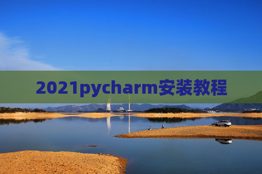 2021pycharm安装教程 2021pycharm安装教程